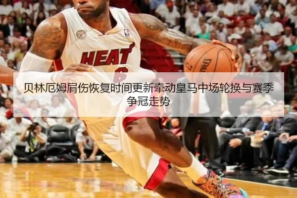 贝林厄姆肩伤恢复时间更新牵动皇马中场轮换与赛季争冠走势