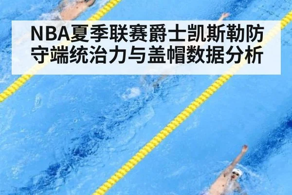 NBA夏季联赛爵士凯斯勒防守端统治力与盖帽数据分析