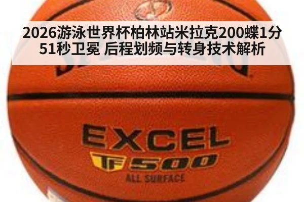 2026游泳世界杯柏林站米拉克200蝶1分51秒卫冕 后程划频与转身技术解析