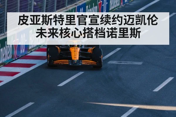 皮亚斯特里官宣续约迈凯伦 未来核心搭档诺里斯