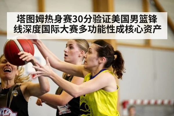 塔图姆热身赛30分验证美国男篮锋线深度国际大赛多功能性成核心资产