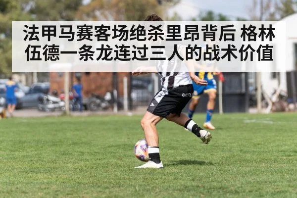 法甲马赛客场绝杀里昂背后 格林伍德一条龙连过三人的战术价值