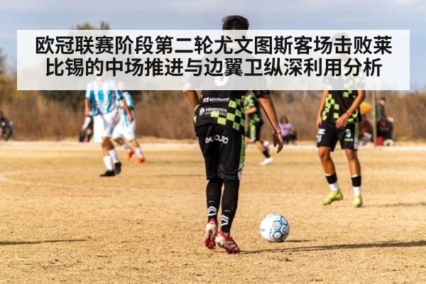 欧冠联赛阶段第二轮尤文图斯客场击败莱比锡的中场推进与边翼卫纵深利用分析