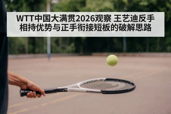 WTT中国大满贯2026观察 王艺迪反手相持优势与正手衔接短板的破解思路