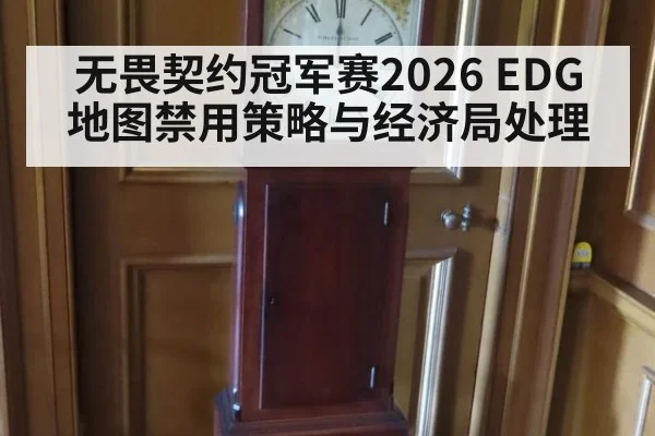 无畏契约冠军赛2026 EDG 地图禁用策略与经济局处理