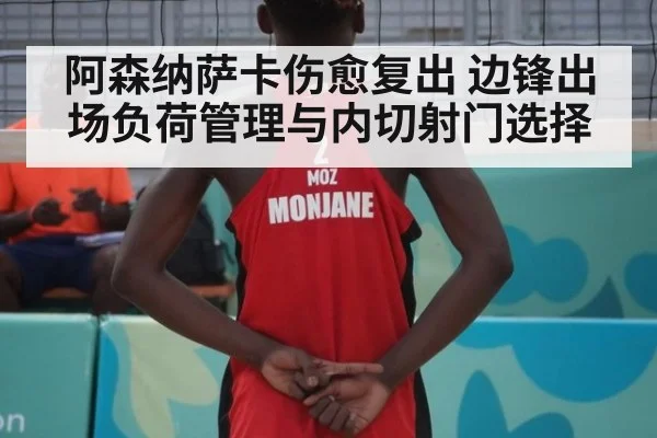 阿森纳萨卡伤愈复出 边锋出场负荷管理与内切射门选择