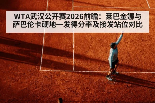 WTA武汉公开赛2026前瞻：莱巴金娜与萨巴伦卡硬地一发得分率及接发站位对比