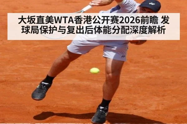 大坂直美WTA香港公开赛2026前瞻 发球局保护与复出后体能分配深度解析