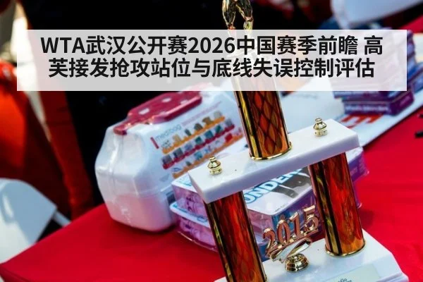 WTA武汉公开赛2026中国赛季前瞻 高芙接发抢攻站位与底线失误控制评估