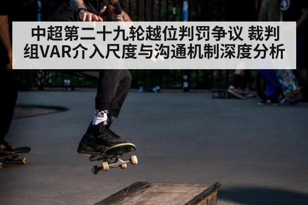 中超第二十九轮越位判罚争议 裁判组VAR介入尺度与沟通机制深度分析