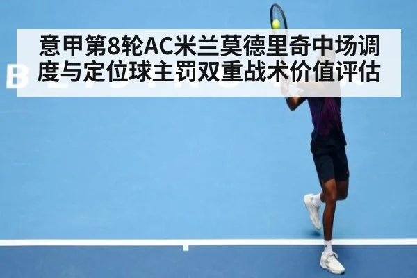 意甲第8轮AC米兰莫德里奇中场调度与定位球主罚双重战术价值评估