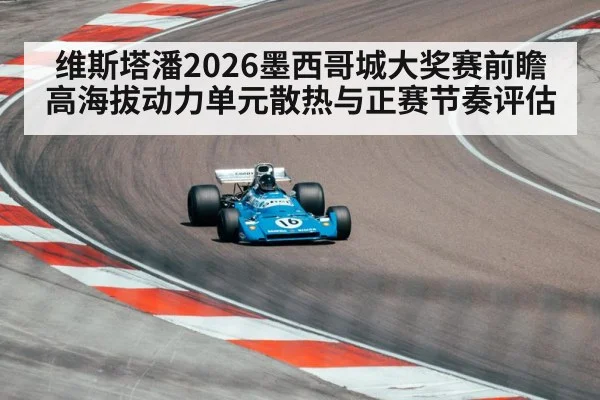 维斯塔潘2026墨西哥城大奖赛前瞻 高海拔动力单元散热与正赛节奏评估