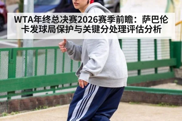 WTA年终总决赛2026赛季前瞻：萨巴伦卡发球局保护与关键分处理评估分析