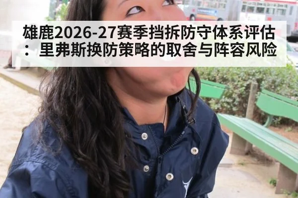 雄鹿2026-27赛季挡拆防守体系评估：里弗斯换防策略的取舍与阵容风险