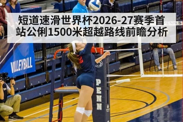 短道速滑世界杯2026-27赛季首站公俐1500米超越路线前瞻分析